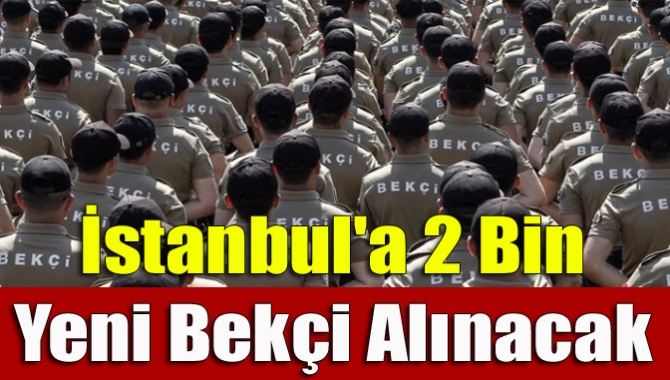 İçişleri Bakanlığı, İstanbul'a 2 bin yeni bekçi alınmasına karar verdi.