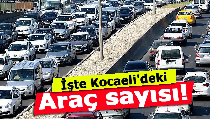 TUİK, Motorlu Kara Taşıtları istatistiğini açıkladı. Kocaeli yollarındaki araç sayısı