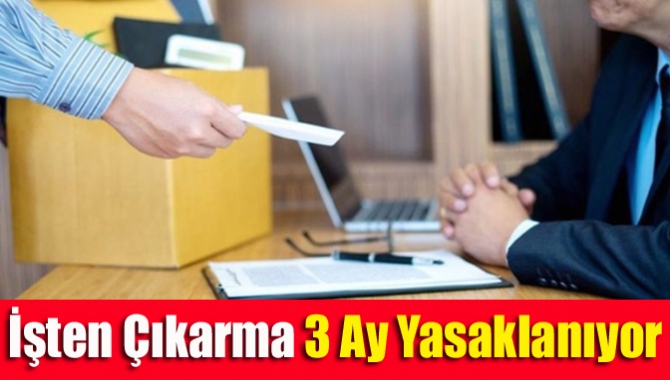 Koronavirüse ile mücadele kapsamında işten çıkarma 3 ay süreyle yasaklanıyor.