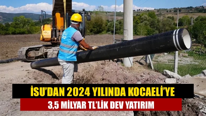 Kocaeli Büyükşehir Belediyesi İSU Genel Müdürlüğü, 2024 yılında 3,5 milyar