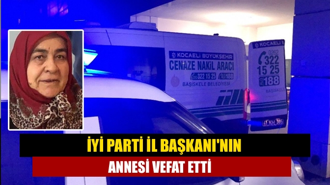 İYİ Parti Kocaeli İl başkanı Şanbaz Yıldız’ın annesi Nefise Yıldız