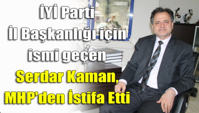 İYİ Parti İl Başkanlığı için ismi geçen Serdar Kaman, Milliyetçi