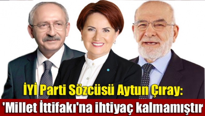 İYİ Parti Sözcüsü Çıray, ''Millet İttifakı''nın seçim sonrasında sona erdiğini