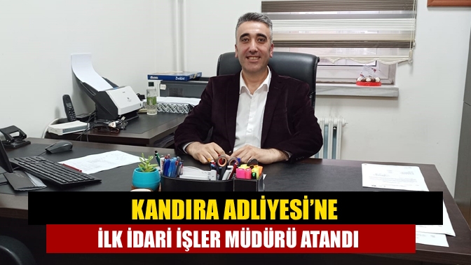 Kandıra Adliyesi’ne İdari İşler Müdürlüğü kadrosu verilmeyisle birlikte ilk müdür