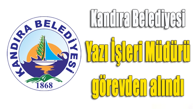 Kandıra Belediyesi Yazı İşleri Müdürü Abdullah Can, görevden alındı.