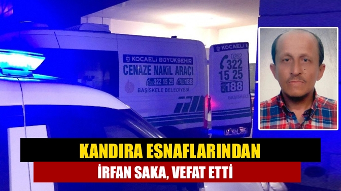 Kandıra’nın tanınan ve sevilen esnaflarından (peynirci) İrfan Saka (62), vefat