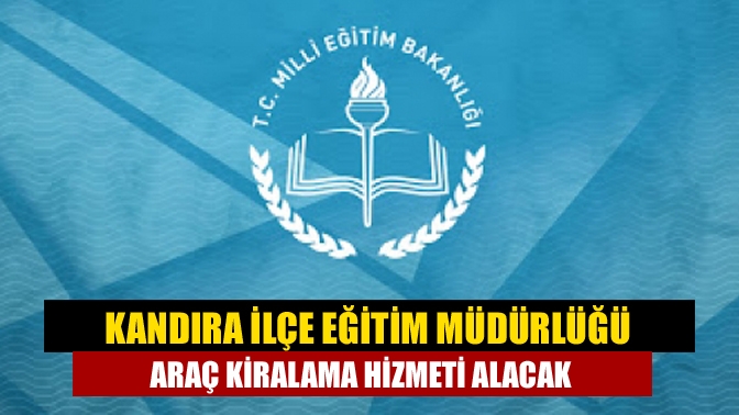 Kandıra İlçe Eğitim Müdürlüğü ihale ile Araç kiralama hizmeti alacak