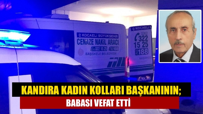 Kandıra Ak Parti Kadın Kolları Başkan Nilgün Gürcan'ın babası eski