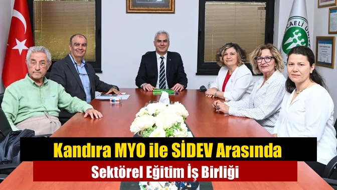 Kocaeli Üniversitesi Kandıra Meslek Yüksekokulu ile SİDEV arasında öğrencilerin sektöre