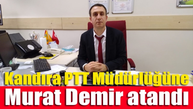 İstanbul PTT’de görevli Murat Demir vekaleten Kandıra Şubesi’ne atanarak göreve
