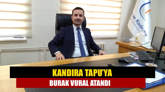 Kandıra Tapu ve Kadastro Müdürlüğü’ne mevcut müdür yardımcılarından Burak Vural