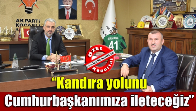 AK Parti Kocaeli İl Başkanı Abdullah Eryarsoy, “Kandıra yolunu Cumhurbaşkanımıza