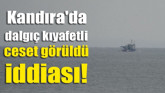 Kanadıra'nın Karadeniz açıklarında balıkçıların dalgıç kıyafetli bir ceset gördüklerini iddia