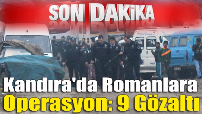 Kandıra İlçe Emniyet Müdürlüğü sabahın ilk ışıklarında Roman’lara yönelik operasyon