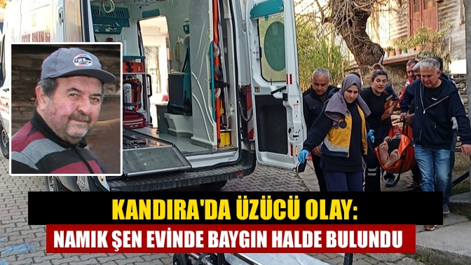 Kandıra'nın sevilen ismi Namık Şen, evinde baygın halde bulundu. Yapılan