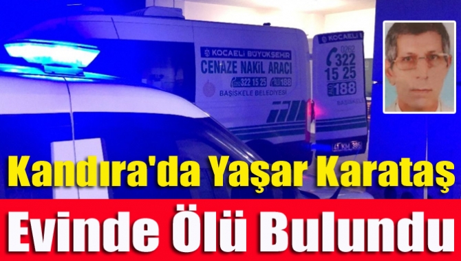 Kandıra Akdurak Mahallesi Kefke Caddesi’ndeki evinde 65 yaşındaki Yaşar Karataş