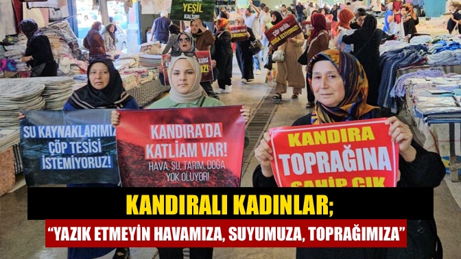 Kandıra'ya yapılmak istenen bertaraf tesisi ile bir araya gelen kadınlar,