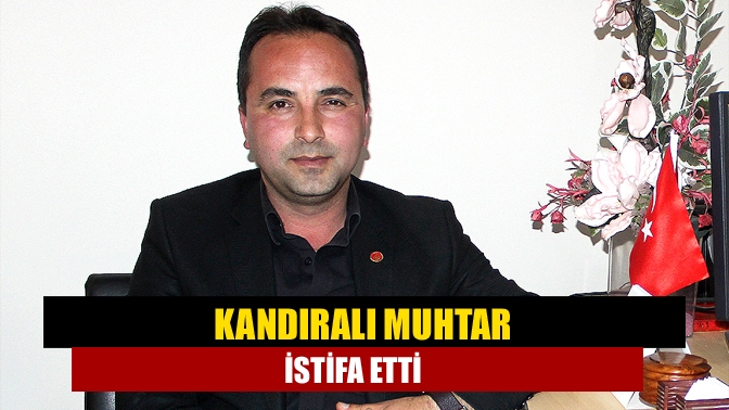 Kandıra Cebeci Mahalle Muhtarı Gürkan Durmuş görevinden istifa etti.