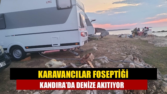 Kandıra’da bazı kendini bilmez karavan sahiplerinin fosseptik ve pis su
