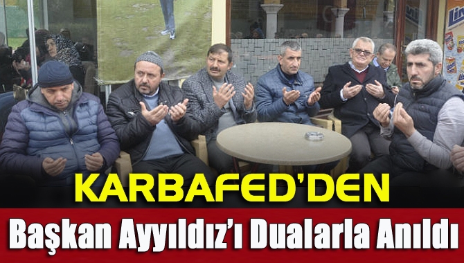 KARBAFED, geçirdiği kalp krizi sonrası hayatını kaybeden Ayhan Ayyııldız’ı dualarla