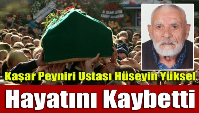 Eski kaşar peyniri ustalarından Hüseyin Yüksel, 87 yaşında yaşamını yitirdi.