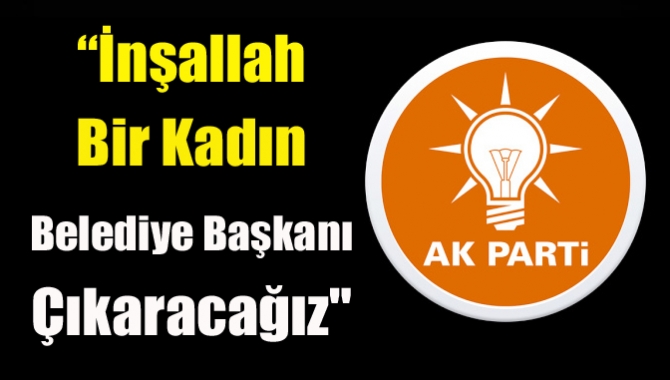 Katırcıoğlu, “İnşallah bir kadın belediye başkanı çıkaracağız. Bunu parti içinde