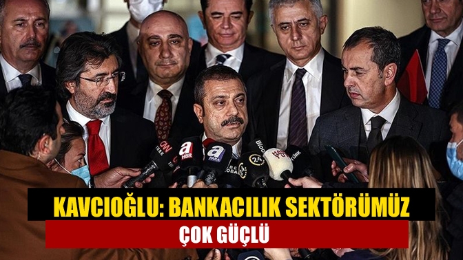 TCMB Başkanı Şahap Kavcıoğlu, bankacılık sektörünün çok güçlü olduğunu belirterek,