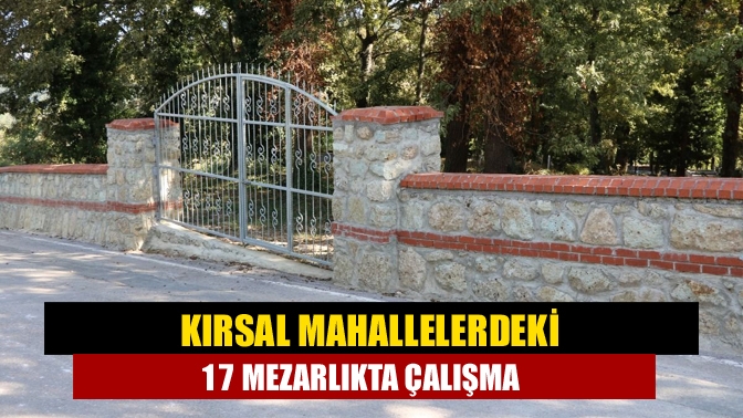 Büyükşehir, kırsal mahallerdeki 17 mezarlıkta bakım, onarım ve çevre düzenlemesi