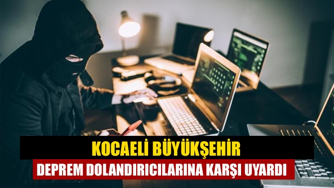 Kocaeli Büyükşehir Belediyesi deprem dolandırıcılarına karşı vatandaşları uyardı.