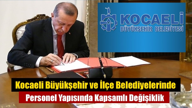 Kocaeli Büyükşehir ve 12 ilçe belediyesi ile İSU’da Cumhurbaşkanı kararıyla