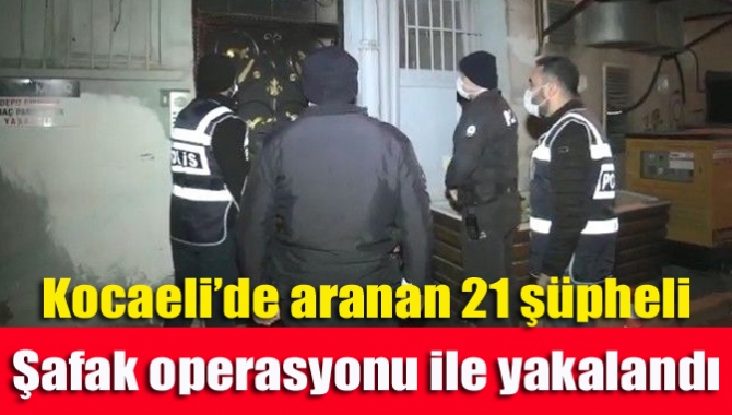 Kocaeli’de çeşitli suçlardan aranan 21 şüpheli, belirlenen adreslere polis ekiplerince