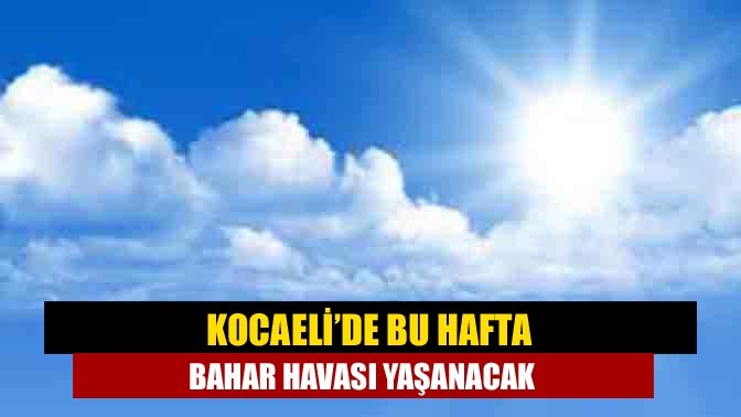 Bu hafta Kocaeli’de yağmur beklenmezken hava sıcaklıkları ise mevsim normallerini