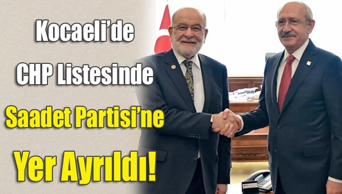 CHP, SP ittifakı gereğinde Kocaeli’de CHP listesinde bazı yerle Saadet