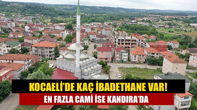 Kocaeli’de en fazla ibadethaneye sahip olan ilçe Kandıra olurken; sırasıyla