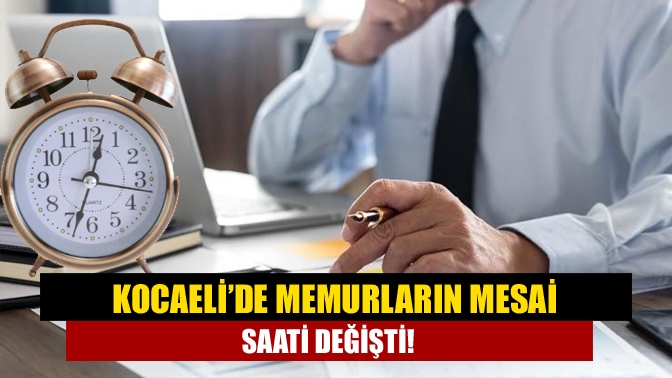 Kocaeli’de memurların mesai saati değişti. Sabah 8.30’da başlayacak olan mesai,