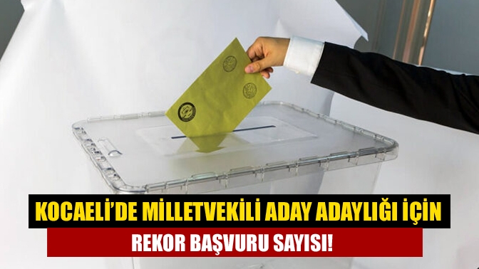 28. Dönem Milletvekili aday adaylığı başvurularının sona ermesiyle Kocaeli’de de