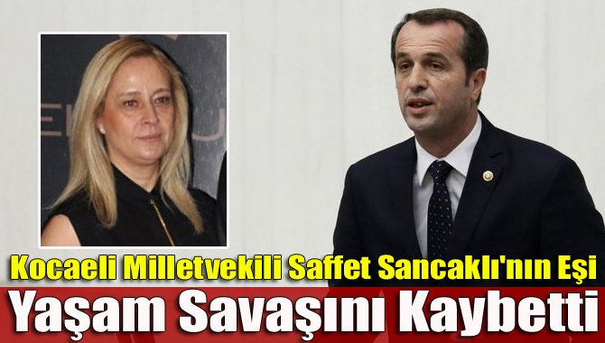 MHP Kocaeli Milletvekili Saffet Sancaklı'nın eşi Hülya Sancaklı hayatını kaybetti