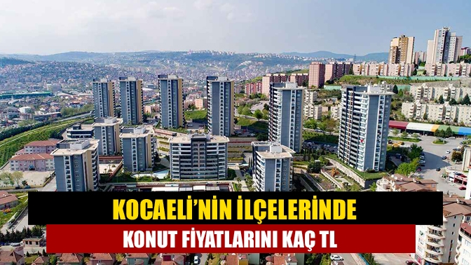 Kocaeli’nin ilçelerinin konut fiyatlarını araştırıyor. Peki, Kocaeli’de konut fiyatları ne