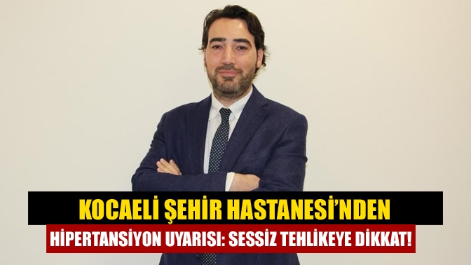 Kocaeli Şehir Hastanesi’nden uyarı: Yüksek tansiyon sessiz ilerliyor, düzenli ölçüm