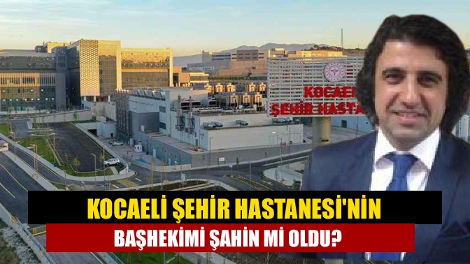 Kocaeli Şehir Hastanesi'ne kim başhekim olacağı merakla bekleniyordu. İlimizde geniş