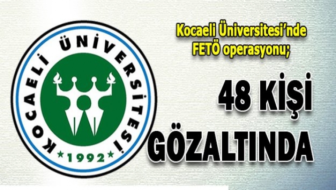 Kocaeli Üniversitesi’nde düzenlen FETÖ operasyonunda 48 kişi gözaltına alındı.