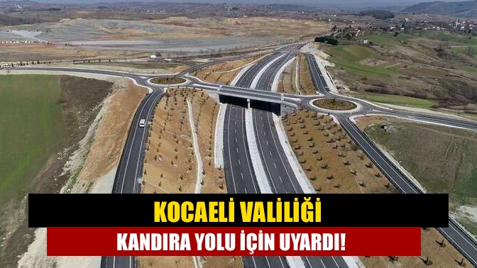 Kocaeli Valiliği çalışmaları devam eden Kandıra yolu ile ilgili uyarıda