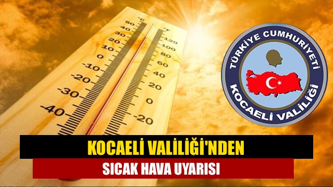 Kocaeli Valiliği, hava sıcaklıklarının artmaya devam edeceğini belirterek, vatandaşları uyardı