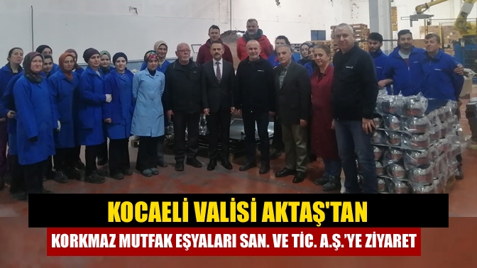 Kocaeli Valisi İlhami Aktaş, Kandıra'da faaliyet gösteren Korkmaz Mutfak Eşyaları
