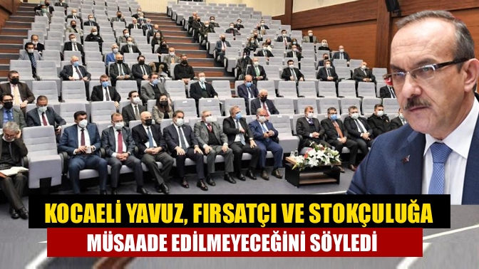 Kocaeli Valisi Seddar Yavuz, "fırsatçı ve stokçu" yaklaşım karşısında aktif