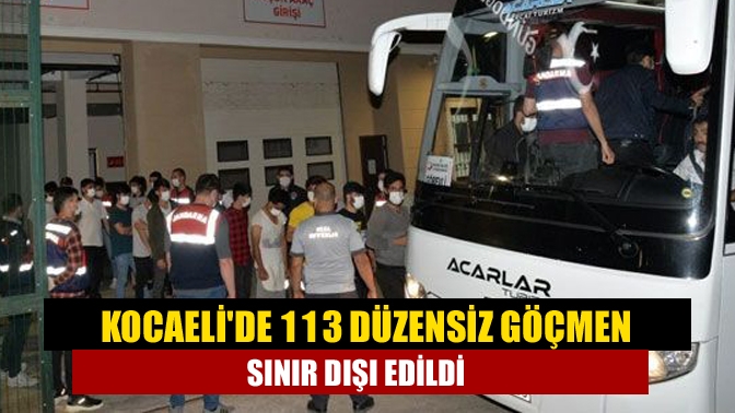 Kocaeli ve çevre illerde yakalanan 113 düzensiz göçmen sınır dışı