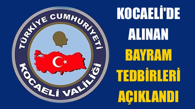 Kocaeli Valiliği Ramazan Bayramı nedeniyle alınan güvenlik tedbirlerini yazılı bir