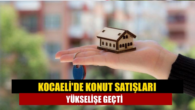 TÜİK verilerine göre Kocaeli’de nisan ayında satılan konut sayısı mart