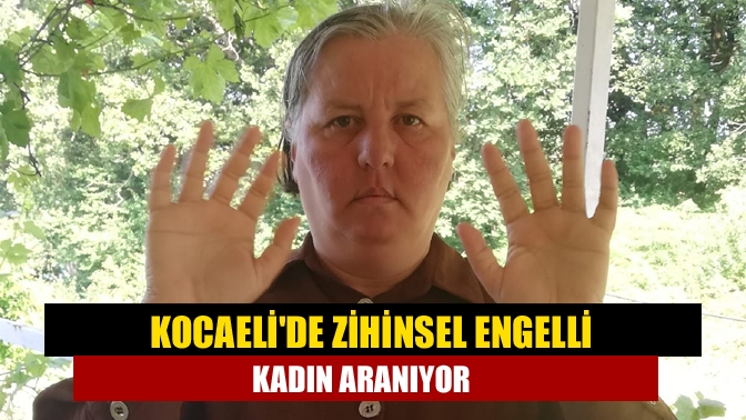 Kocaeli’de ikamet eden Nezaket Yağız, her yerde aranıyor. Yağız'ın ailesi