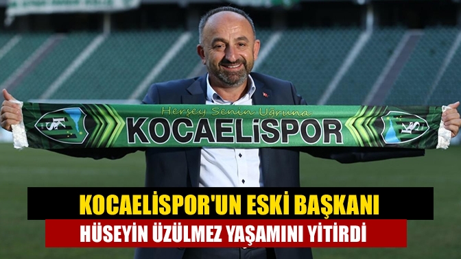 Uzun bir süredir yakalandığı hastalıkla mücadele eden Kocaelispor eski Başkanı